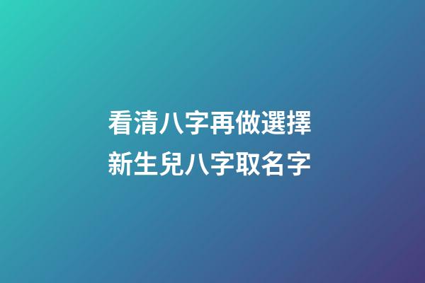 看清八字再做選擇 新生兒八字取名字